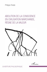 Philippe Riviale - Abolition de la conscience en civilisation marchande, règne de la valeur.