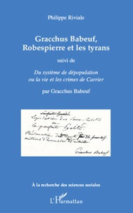 Philippe Riviale - Gracchus Babeuf, Robespierre et les tyrans - Suivi de Du système de dépopulation ou la vie et les crimes de Carrier.