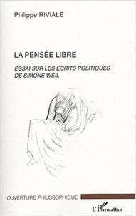 Philippe Riviale - La pensée libre - Essai sur les écrits politiques de Simone Weil.