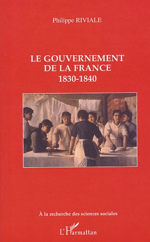 Philippe Riviale - Le gouvernement de la France - 1830-1840.