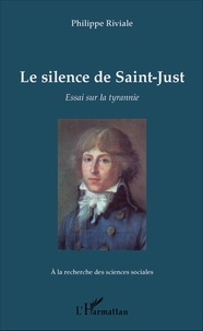 Philippe Riviale - Le silence de Saint-Just - Essai sur la tyrannie.