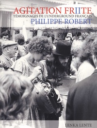 Philippe Robert - Agitation Friite - Nouveaux témoignages de l'underground français.