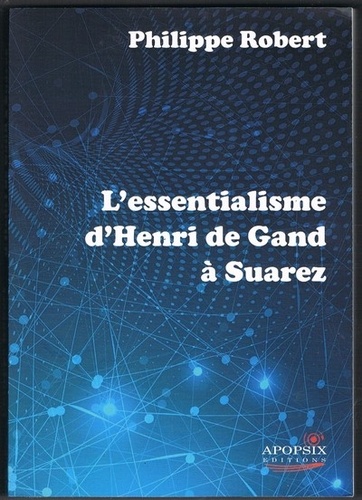 Philippe Robert - L'essentialisme d'Henri de Gand à Suarez.