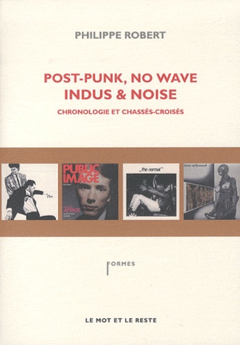 Philippe Robert - Post-Punk, no wave, indus & noise - Chronologie et chassés-croisés.