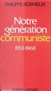 Philippe Robrieux et Jean-François Revel - Notre génération communiste - 1953-1968 : essai d'autobiographie politique.