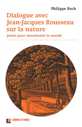 Philippe Roch - Dialogue avec Jean-Jacques Rousseau sur la nature - Jalons pour réenchanter le monde.