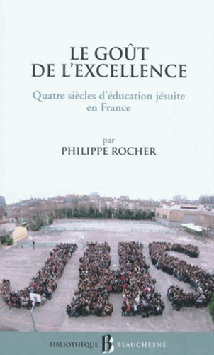 Philippe Rocher - Le goût de l'excellence - Quatre siècles d'éducation jésuite en France.