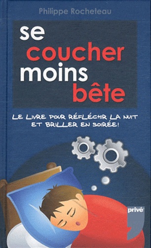 Philippe Rocheteau - Se coucher moins bête - Le livre pour briller en soirée.