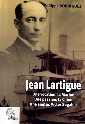 Philippe Rodriguez - Jean Lartigue - Une vocation, la Marine, une passion, la Chine, une amitié, Victor Segalen.