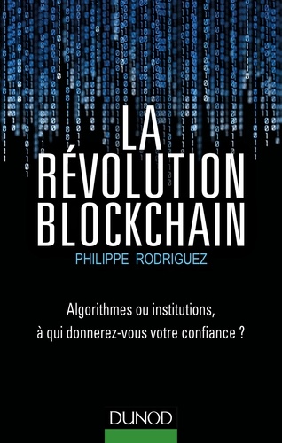 La Révolution Blockchain. Algorithmes ou institutions, à qui donnerez-vous votre confiance?