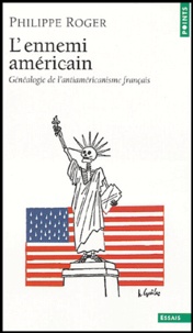 Philippe Roger - L'Ennemi américain - Généalogie de l'antiaméricanisme français.