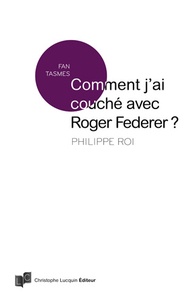 Philippe Roi - Comment j'ai couché avec Roger Federer ?.