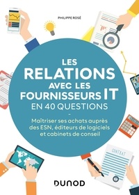 Philippe Rosé - Les relations avec les fournisseurs IT en 40 questions - Maîtriser ses achats auprès des ESN , éditeurs de logiciels et cabinets de conseils.