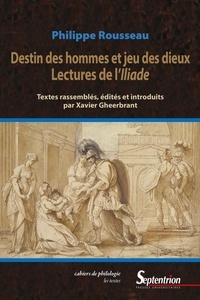 Philippe Rousseau et Xavier Gheerbrant - Destins des hommes et jeu des dieux - Lectures de l'Iliade.