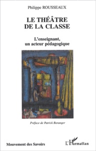 Philippe Rousseaux - Le théâtre de la classe - L'enseignant, un acteur pédagogique.