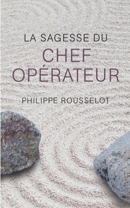 Livres mobiles téléchargement gratuit La sagesse du chef opérateur CHM iBook DJVU 9782915543667 par Philippe Rousselot (French Edition)