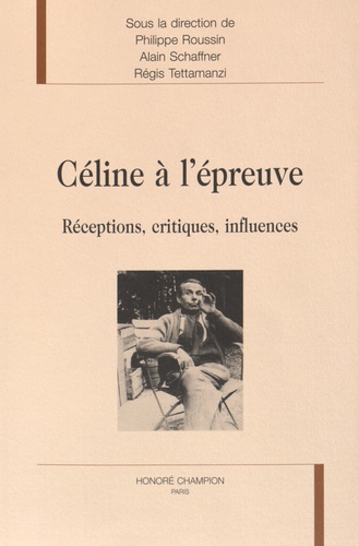 Philippe Roussin et Alain Schaffner - Céline à l'épreuve - Réceptions, critiques, influences.