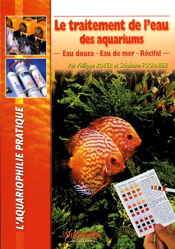 Philippe Royer et Stéphane Fournier - Le traitement de l'eau des aquariums - Eau douce, eau de mer, récifal.