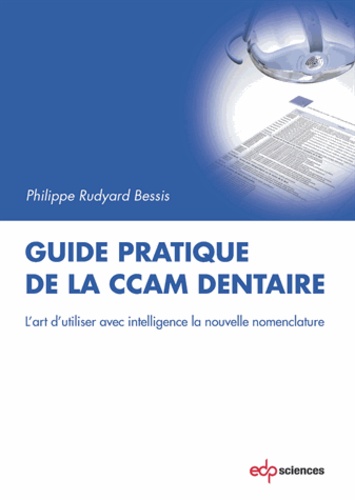 Philippe Rudyard Bessis - Guide pratique de la CCAM dentaire - L'art d'utiliser avec intelligence la nouvelle nomenclature.
