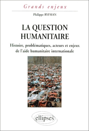 Philippe Ryfman - La Question Humanitaire. Histoire, Problematiques, Acteurs Et Enjeux De L'Aide Humanitaire Internationale.