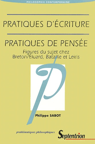 Philippe Sabot - Pratiques D'Ecriture, Pratiques De Pensee. Figures Du Sujet Chez Breton/Eluard, Bataille Et Leiris.