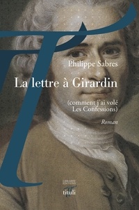 Philippe Sabres - La lettre à Girardin (comment j'ai volé Les Confessions).