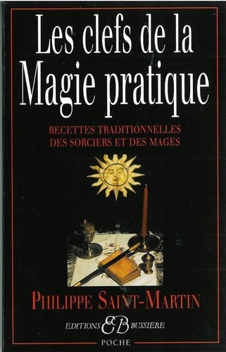Philippe Saint-Martin - Les Clefs De La Magie Pratique. Recettes Traditionnelles Des Sorciers Et Des Mages.