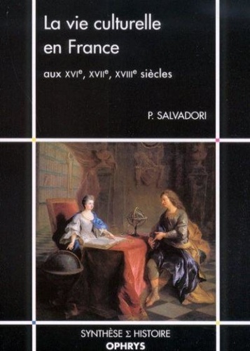 Philippe Salvadori - La vie culturelle en France aux XVIe, XVIIe, XVIIIe siècles.