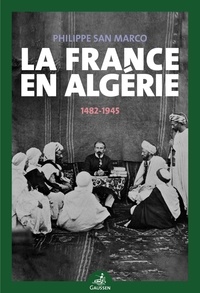 Philippe San Marco - La France en Algérie (1482-1945).