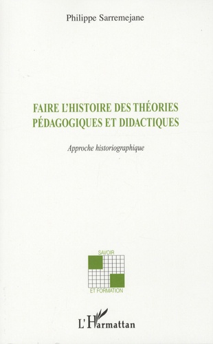 Philippe Sarremejane - Faire l'histoire des théories pédagogiques et didactiques - Approche historiographique.