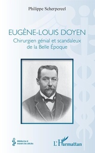 Philippe Scherpereel - Eugène-Louis Doyen - Chirurgien génial et scandaleux de la Belle Epoque.