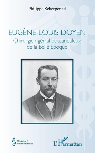 Eugène-Louis Doyen. Chirurgien génial et scandaleux de la Belle Epoque
