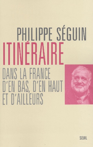 Philippe Séguin - Itineraire Dans La France D'En Bas, D'En Haut Et D'Ailleurs.