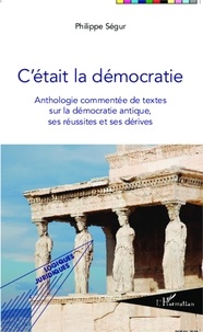 Philippe Ségur - C'était la démocratie - Anthologie commentée de textes sur la démocratie antique, ses réussites et ses dérives.