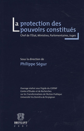 Philippe Ségur - La protection des pouvoirs constitués - Chef de l'Etat, ministres, parlementaires, juges.