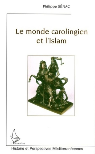Philippe Sénac - Le monde carolingien et l'Islam : contribution à l'étude des relations diplomatiques pendant le Haut Moyen Age (VIII-Xème siècle).