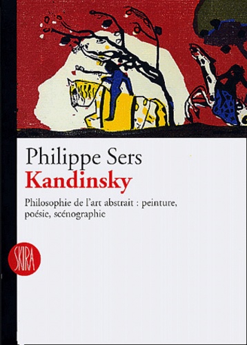 Philippe Sers - Kandinsky - Philosophie de l'art abstrait : peinture, poésie, scénographie.
