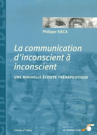 Philippe Sieca - La communication d'inconscient à inconscient - Une nouvelle écoute thérapeutique.
