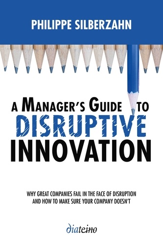 A Manager's Guide to disruptive innovation. Why Great Companies Fail in the Face of Disruption and How to Make Sure Your Company Doesn't