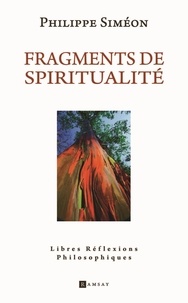 Philippe Siméon - Fragments de spiritualité - Libres réflexions philosophiques.