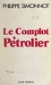 Philippe Simonnot et Jean Picollec - Le complot pétrolier - Du rapport Schvartz à la dénationalisation d'Elf.