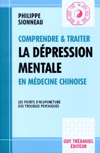 Philippe Sionneau - Comprendre Et Traiter La Depression Mentale En Medecine Chinoise. Les Points D'Acupuncture Des Troubles Psychiques.