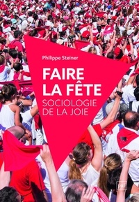 Philippe Steiner - Faire la fête - Sociologie de la joie.