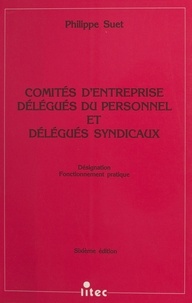 Philippe Suet - Comités d'entreprise, délégués du personnel et délégués syndicaux : désignation, fonctionnement pratique.