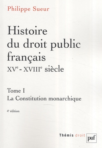 Philippe Sueur - Histoire du droit public français XVe-XVIIIe siècle - Tome 1, La Constitution monarchique.