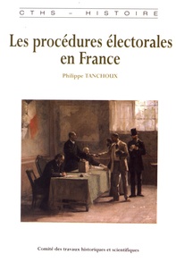 Philippe Tanchoux - Les procédures électorales en France - De la fin de l'Ancien Régime à la Première Guerre mondiale.