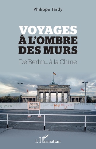 Voyages à l'ombre des murs. De Berlin... à la Chine