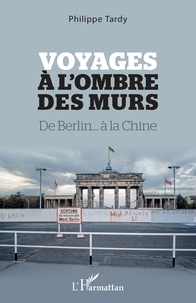 Philippe Tardy - Voyages à l'ombre des murs - De Berlin... à la Chine.