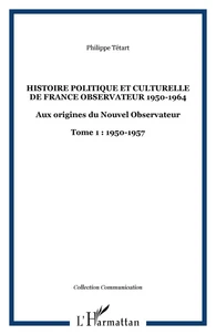Histoire Politique Et Culturelle De France Observateur 1950-1964 : Aux Origines Du Nouvel Observateur 1950-1957