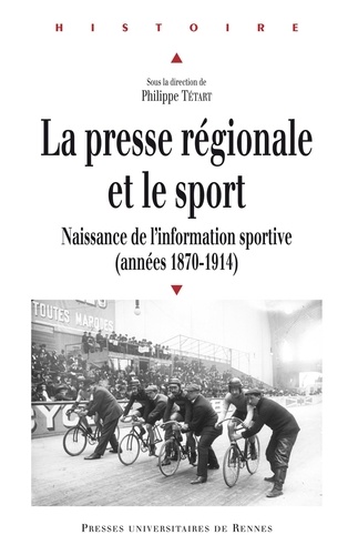 Philippe Tétart - La presse régionale et le sport - Naissance de l'information sportive (1870-1914).